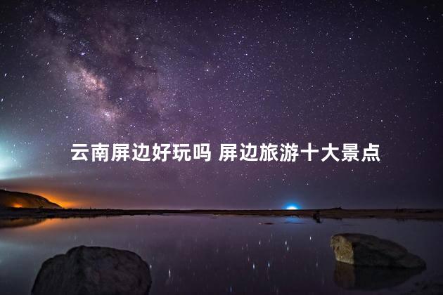 云南屏边好玩吗 屏边旅游十大景点